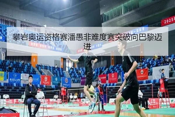 攀岩奥运资格赛潘愚非难度赛突破向巴黎迈进