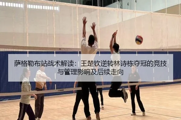 萨格勒布站战术解读：王楚钦逆转林诗栋夺冠的竞技与管理影响及后续走向