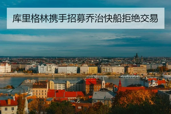 库里格林携手招募乔治快船拒绝交易