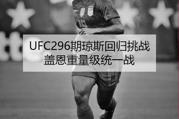 UFC296期琼斯回归挑战盖恩重量级统一战