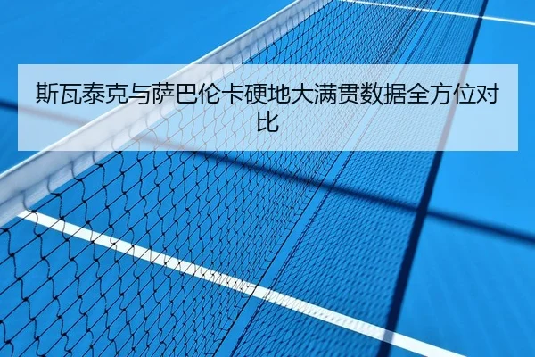 斯瓦泰克与萨巴伦卡硬地大满贯数据全方位对比