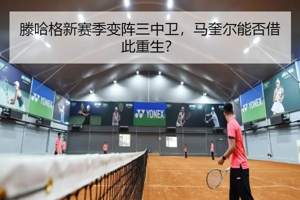 滕哈格新赛季变阵三中卫，马奎尔能否借此重生？
