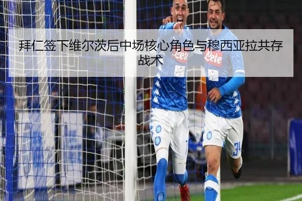拜仁签下维尔茨后中场核心角色与穆西亚拉共存战术