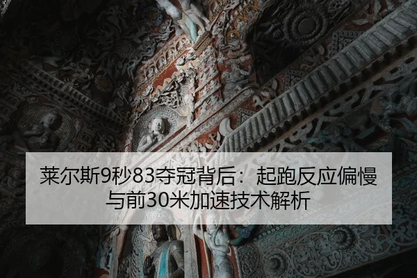 莱尔斯9秒83夺冠背后：起跑反应偏慢与前30米加速技术解析