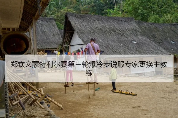 郑钦文蒙特利尔赛第三轮爆冷步说服专家更换主教练